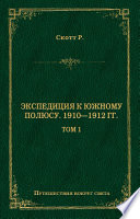 Экспедиция к Южному полюсу. 1910–1912 гг. Том 1