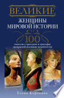 Великие женщины мировой истории. 100 сюжетов о трагедиях и триумфах прекрасной половины человечества