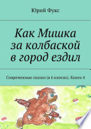 Как Мишка за колбаской в город ездил. Современные сказки (в 6 книгах). Книга 4