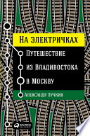 На электричках: Путешествие из Владивостока в Москву