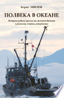 Полвека в океане. История рыбных промыслов Дальнего Востока в рассказах, очерках, репортажах