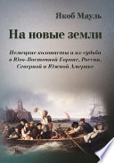 На новые земли. Немецкие колонисты и их судьба в Юго-Восточной Европе, России, Северной и Южной Америке