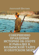 Совершенно правдивые истории об охоте и рыбалке в Колымской тайге и Охотском море
