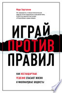 Играй против правил. Как нестандартные решения спасают жизни и миллиардные бюджеты