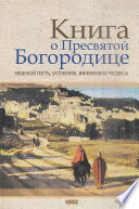 Книга о Пресвятой Богородице. Земной путь, успение, явления и чудеса