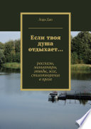 Если твоя душа отдыхает... рассказы, миниатюры, этюды, эссе, стихотворения в прозе