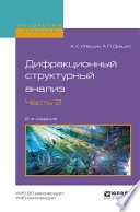 Дифракционный структурный анализ в 2 ч. Часть 2 2-е изд., испр. и доп. Учебное пособие для вузов