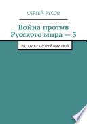 Война против Русского мира – 3. На пороге Третьей мировой