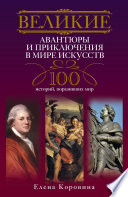 Великие авантюры и приключения в мире искусств. 100 историй, поразивших мир