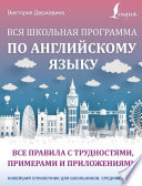 Вся школьная программа по английскому языку: все правила с трудностями, примерами и приложениями