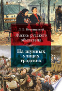 Жизнь русского обывателя. На шумных улицах градских