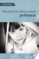 Высокочувствительный ребенок. Как помочь нашим детям расцвести в этом тяжелом мире