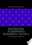 Воспитать успешного человека. Часть 1. На реальных событиях