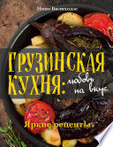 Грузинская кухня: любовь на вкус. Яркие рецепты
