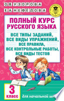 Полный курс русского языка. Все типы заданий, все виды упражнений, все правила, все контрольные работы, все виды тестов. 3 класс