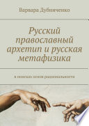 Русский православный архетип и русская метафизика. В поисках основ рациональности