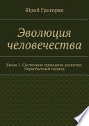 Эволюция человечества. Книга 1. Системные принципы развития. Первобытный период