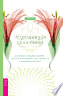 Исцеляющая сила рэйки: обретение эмоционального, духовного и физического здоровья в современном мире