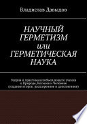 Научный герметизм, или Герметическая наука. Теория и практика всеобъемлющего учения о Природе, Космосе и Человеке (издание второе, расширенное и дополненное)