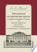 Московская историческая школа в первой половине XX века. Научное творчество Ю. В. Готье, С. Б. Веселовского, А. И. Яковлева и С. В. Бахрушина