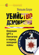 Убийство демократии: операции ЦРУ и Пентагона в период холодной войны