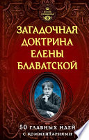 Загадочная доктрина Елены Блаватской. 50 главных идей с комментариями