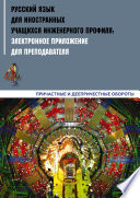 Русский язык для иностранных учащихся инженерного профиля: электронное приложение для преподавателя. Часть 4. Причастные и деепричастные обороты