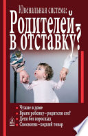 Ювенальная система. Родителей – в отставку? Разрушение семьи под видом борьбы за права детей