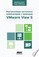Виртуализация настольных компьютеров с помощью VMware View 5. Полное руководство по планированию и проектированию решений на базе VMware View 5