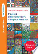 Учимся анализировать и пересказывать. Для детей 5–7 лет