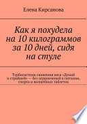 Как я похудела на 10 килограммов за 10 дней, сидя на стуле. Турбосистема снижения веса «Думай и стройней» – без ограничений в питании, спорта и волшебных таблеток