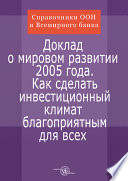 Доклад о мировом развитии. 2005: Как сделать инвестиционный климат благоприятным для всех