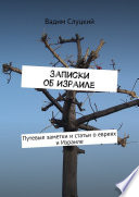 Записки об Израиле. Путевые заметки и статьи о евреях и Израиле