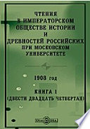 Чтения в Императорском Обществе Истории и Древностей Российских при Московском Университете. 1908