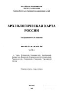 Археологическая карта России: Г. Тверь, Зубцовский, Калининский, Калязинский, Кашинский, Кимрский, Конаковский, Лихославльский, Рамешковский, Спировский, Старицкий, Торжокский районы