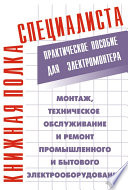 Монтаж, техническое обслуживание и ремонт промышленного и бытового электрооборудования: Практическое пособие для электромонтера