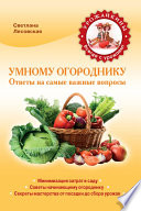 Умному огороднику. Ответы на самые важные вопросы