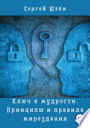 Ключ к мудрости. Принципы и правила мироздания