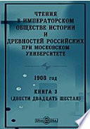 Чтения в Императорском Обществе Истории и Древностей Российских при Московском Университете. 1908