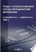 Труды 1-го Всероссийского съезда преподавателей математики. 27 декабря 1911 г. - 3 января 1912 г