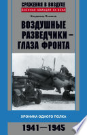 Воздушные разведчики – глаза фронта. Хроника одного полка. 1941–1945