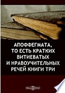 Апоффегмата, то есть кратких витиеватых и нравоучительных речей книги три