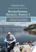 Волшебники. Начало. Книга 2. Роман-сказка о будущем и прошлом нашей планеты