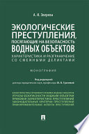 Экологические преступления, посягающие на безопасность водных объектов: характеристика и разграничения со смежными деликтами. Монография