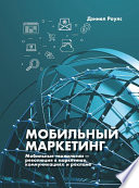 Мобильный маркетинг. Мобильные технологии – революция в маркетинге, коммуникациях и рекламе