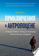 Приключения в антропоцене. Путешествие к сердцу планеты, которую мы создали