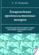 Товароведение продовольственных товаров. Планы-конспекты выпускных квалификационных работ. Том 1