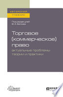 Торговое (коммерческое) право: актуальные проблемы теории и практики. Учебное пособие для бакалавриата и магистратуры