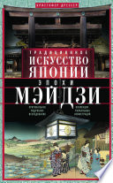 Традиционное искусство Японии эпохи Мэйдзи. Оригинальное подробное исследование и коллекция уникальных иллюстраций