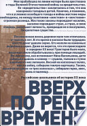 Вверх по реке времени. Российские школьники об истории XX века. Сборник работ стипендиатов Фонда Михаила Прохорова – лауреатов Всероссийского исторического конкурса старшеклассников «Человек в истории. Россия – XX век»